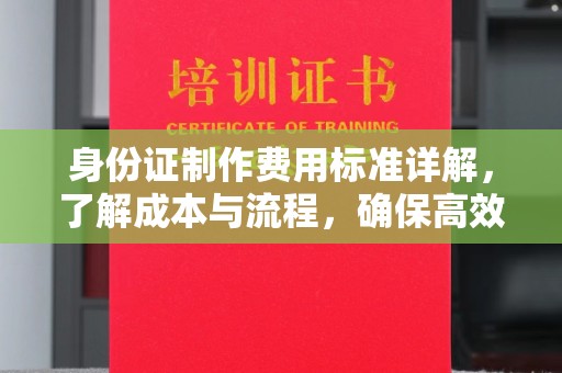 来安身份证制作费用标准详解，了解成本与流程，确保高效办理