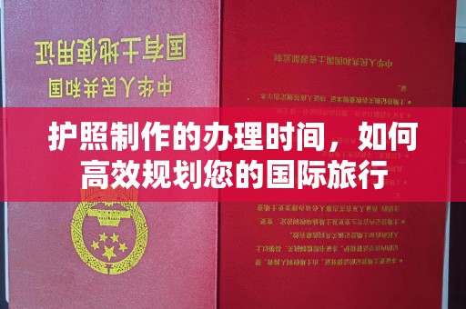 武鸣护照制作的办理时间，如何高效规划您的国际旅行