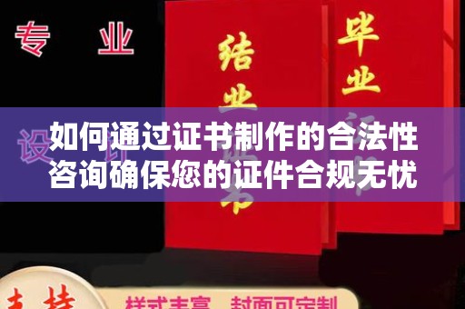 南浔如何通过证书制作的合法性咨询确保您的证件合规无忧