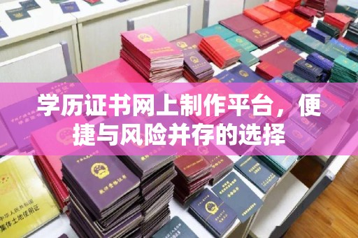 枣阳学历证书网上制作平台，便捷与风险并存的选择