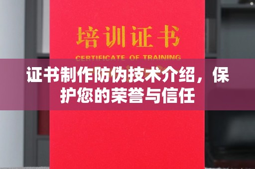 凌源证书制作防伪技术介绍，保护您的荣誉与信任
